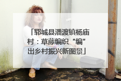 郓城县潘渡镇杨庙村：草藤编织“编”出乡村振兴新图景