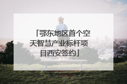 鄂东地区首个空天智慧产业标杆项目西安签约