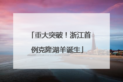 重大突破！浙江首例克隆湖羊诞生