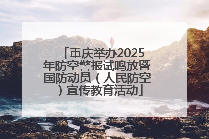 重庆举办2025年防空警报试鸣放暨国防动员（人民防空）宣传教育活动