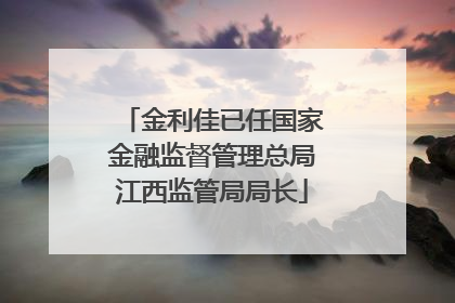 金利佳已任国家金融监督管理总局江西监管局局长