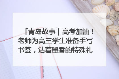 青岛故事｜高考加油！老师为高三学生准备手写书签，沾着墨香的特殊礼物有满满的祝福