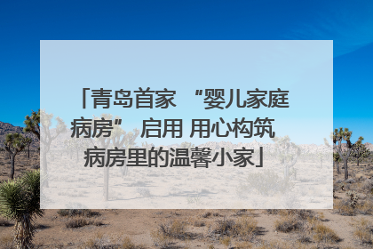 青岛首家 “婴儿家庭病房” 启用 用心构筑病房里的温馨小家