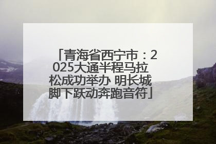 青海省西宁市：2025大通半程马拉松成功举办 明长城脚下跃动奔跑音符