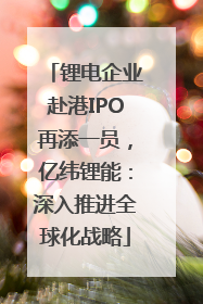 锂电企业赴港IPO再添一员，亿纬锂能：深入推进全球化战略
