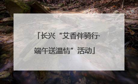 长兴“艾香伴骑行·端午送温情”活动