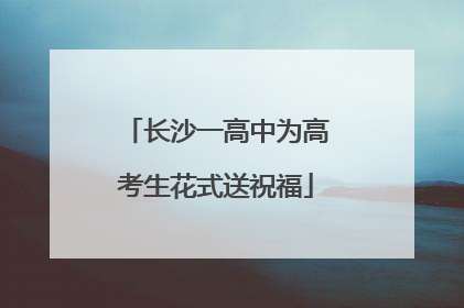 长沙一高中为高考生花式送祝福