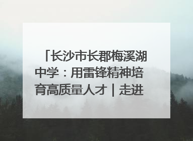 长沙市长郡梅溪湖中学：用雷锋精神培育高质量人才｜走进新时代“雷锋传人 长沙榜样”