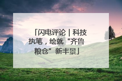闪电评论｜科技执笔，绘就“齐鲁粮仓”新丰景