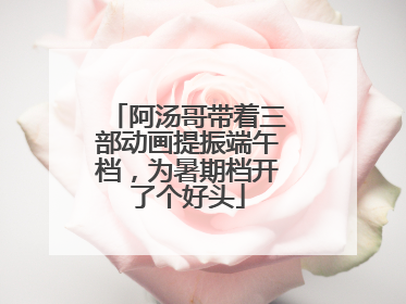 阿汤哥带着三部动画提振端午档，为暑期档开了个好头