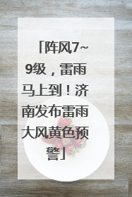 阵风7~9级，雷雨马上到！济南发布雷雨大风黄色预警