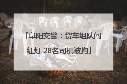 阜阳交警：货车组队闯红灯 28名司机被拘