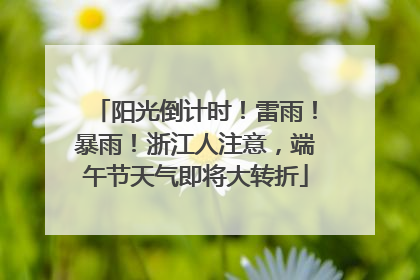 阳光倒计时！雷雨！暴雨！浙江人注意，端午节天气即将大转折