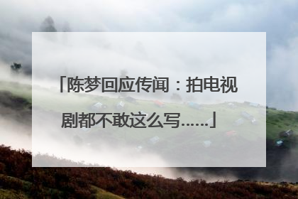 陈梦回应传闻：拍电视剧都不敢这么写……