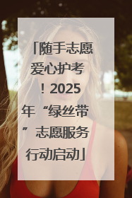 随手志愿 爱心护考！2025年“绿丝带”志愿服务行动启动