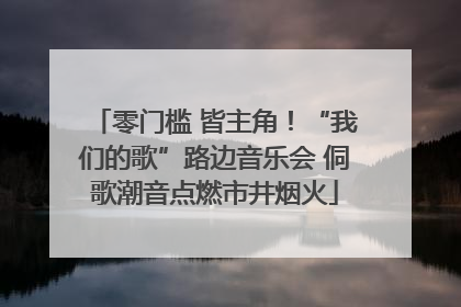 零门槛 皆主角！“我们的歌”路边音乐会 侗歌潮音点燃市井烟火