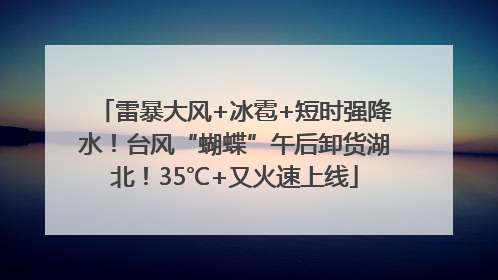 雷暴大风+冰雹+短时强降水！台风“蝴蝶”午后卸货湖北！35℃+又火速上线