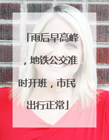 雨后早高峰，地铁公交准时开班，市民出行正常