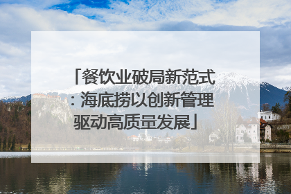 餐饮业破局新范式：海底捞以创新管理驱动高质量发展