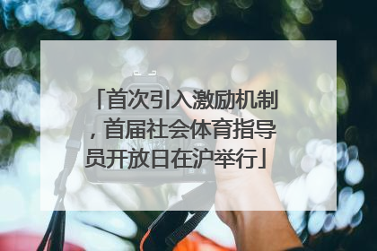 首次引入激励机制，首届社会体育指导员开放日在沪举行
