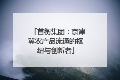 首衡集团：京津冀农产品流通的枢纽与创新者