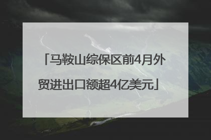 马鞍山综保区前4月外贸进出口额超4亿美元