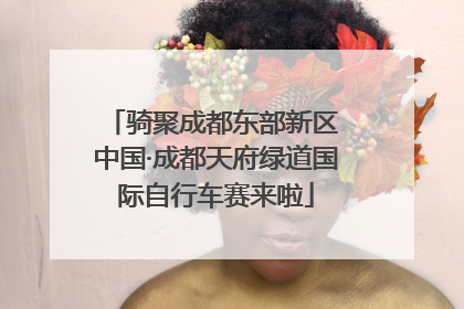 骑聚成都东部新区 中国·成都天府绿道国际自行车赛来啦