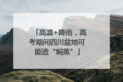 高温+降雨，高考期间四川盆地可能遭“焖蒸”