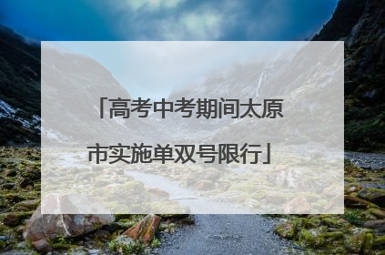 高考中考期间太原市实施单双号限行