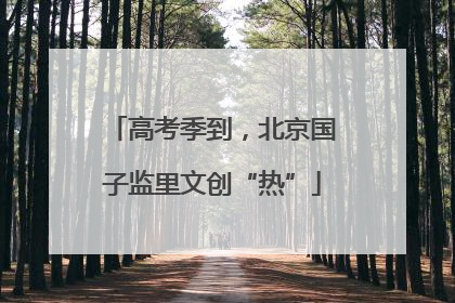 高考季到，北京国子监里文创“热”