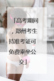 高考期间，郑州考生持准考证可免费乘坐公交