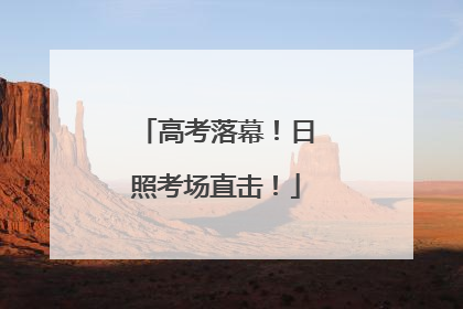 高考落幕！日照考场直击！