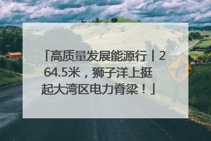 高质量发展能源行丨264.5米，狮子洋上挺起大湾区电力脊梁！