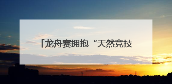 龙舟赛拥抱“天然竞技场”，12支队伍枣林湖上演“速度与激情”