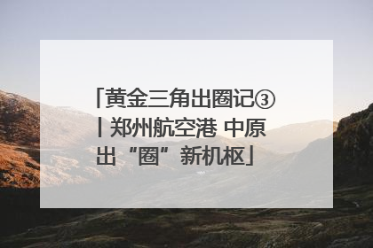 黄金三角出圈记③丨郑州航空港 中原出“圈”新机枢