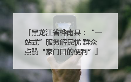 黑龙江省桦南县：“一站式”服务解民忧 群众点赞“家门口的便利”