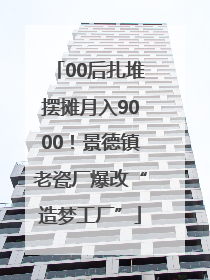 00后扎堆摆摊月入9000！景德镇老瓷厂爆改“造梦工厂”