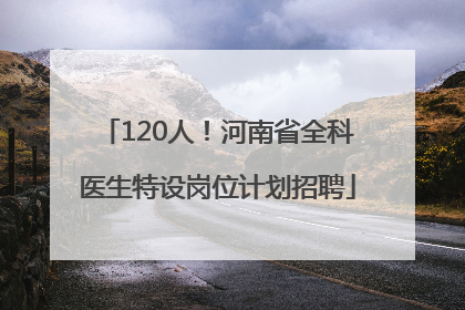 120人！河南省全科医生特设岗位计划招聘