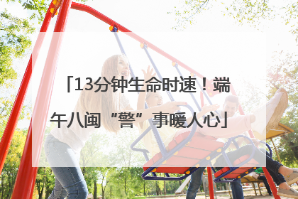 13分钟生命时速！端午八闽“警”事暖人心