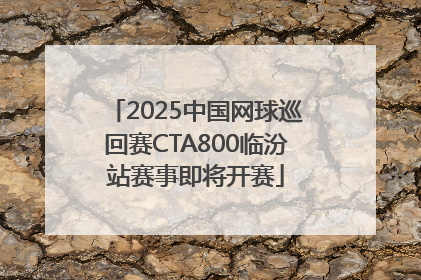 2025中国网球巡回赛CTA800临汾站赛事即将开赛