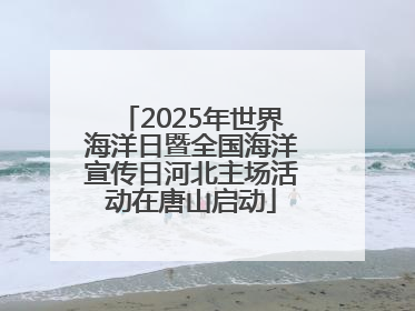 2025年世界海洋日暨全国海洋宣传日河北主场活动在唐山启动