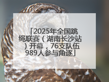 2025年全国跳绳联赛（湖南长沙站）开幕，76支队伍989人参与角逐