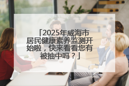 2025年威海市居民健康素养监测开始啦，快来看看您有被抽中吗？