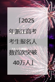 2025年浙江高考考生报名人数首次突破40万人