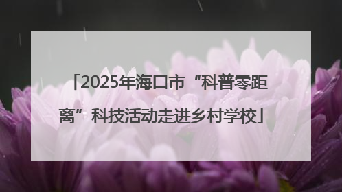 2025年海口市“科普零距离”科技活动走进乡村学校