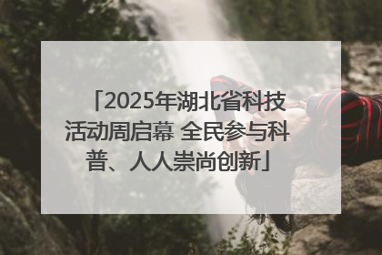 2025年湖北省科技活动周启幕 全民参与科普、人人崇尚创新
