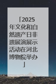 2025年文化和自然遗产日非遗展演展示活动在河北博物院举办