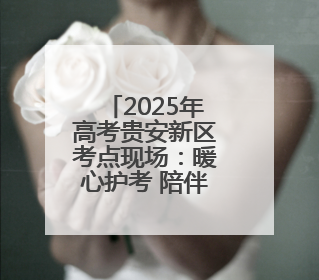 2025年高考贵安新区考点现场：暖心护考 陪伴前行