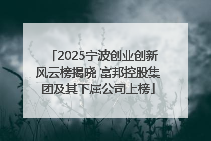 2025宁波创业创新风云榜揭晓 富邦控股集团及其下属公司上榜