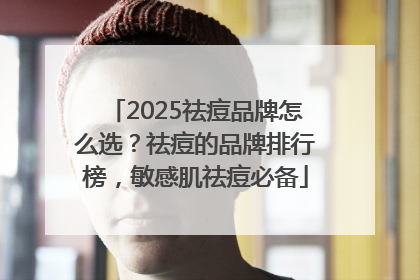2025祛痘品牌怎么选？祛痘的品牌排行榜，敏感肌祛痘必备